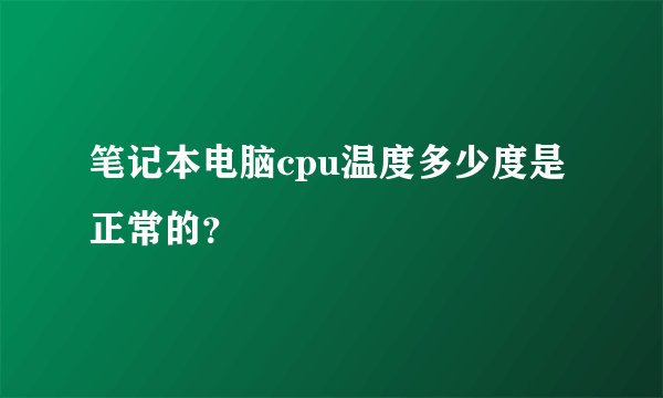 笔记本电脑cpu温度多少度是正常的？
