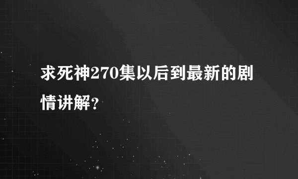 求死神270集以后到最新的剧情讲解？