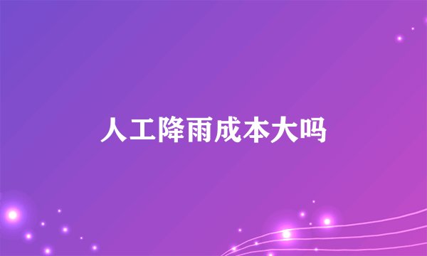 人工降雨成本大吗