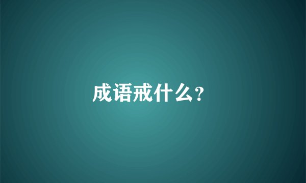 成语戒什么？