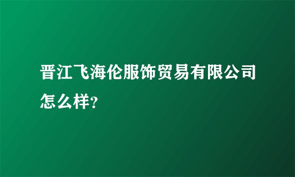 晋江飞海伦服饰贸易有限公司怎么样？