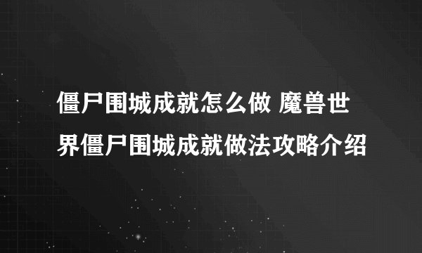 僵尸围城成就怎么做 魔兽世界僵尸围城成就做法攻略介绍