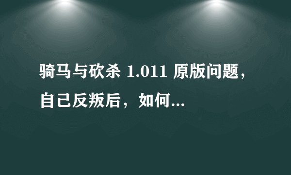 骑马与砍杀 1.011 原版问题，自己反叛后，如何拥有自己封臣
