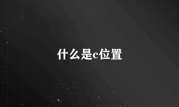 什么是c位置