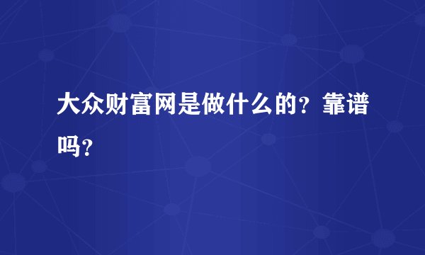 大众财富网是做什么的？靠谱吗？