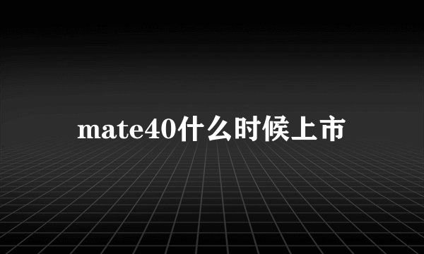 mate40什么时候上市