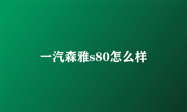 一汽森雅s80怎么样