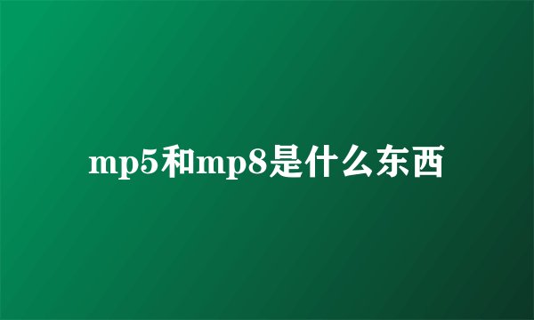 mp5和mp8是什么东西