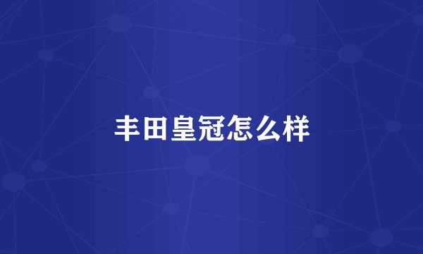 丰田皇冠怎么样