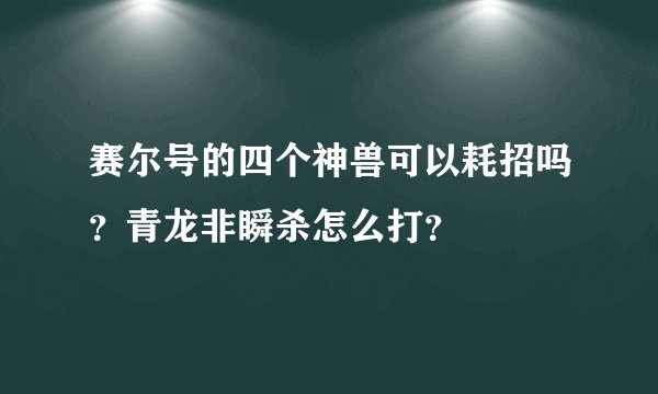 赛尔号的四个神兽可以耗招吗？青龙非瞬杀怎么打？