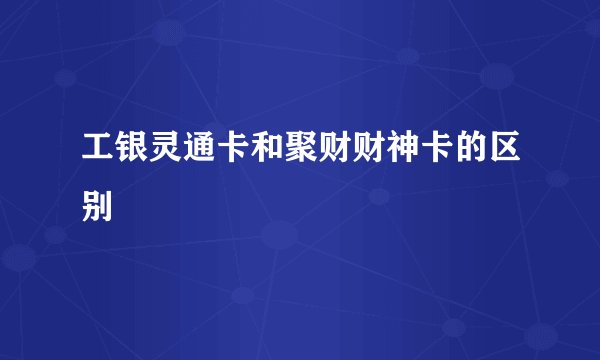 工银灵通卡和聚财财神卡的区别