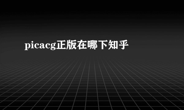 picacg正版在哪下知乎