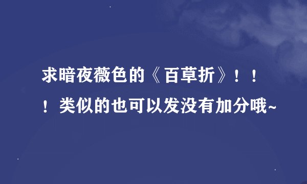 求暗夜薇色的《百草折》！！！类似的也可以发没有加分哦~