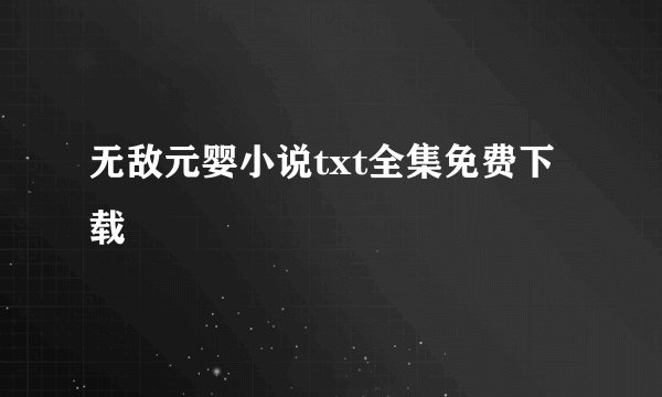无敌元婴小说txt全集免费下载