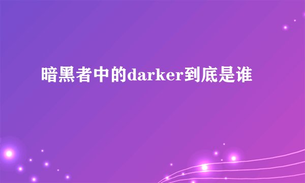 暗黑者中的darker到底是谁