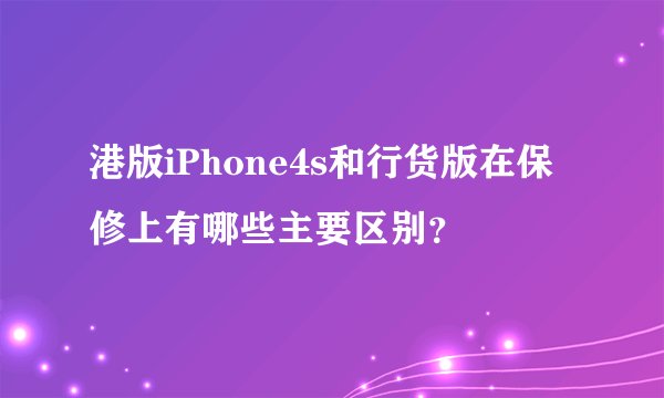 港版iPhone4s和行货版在保修上有哪些主要区别？