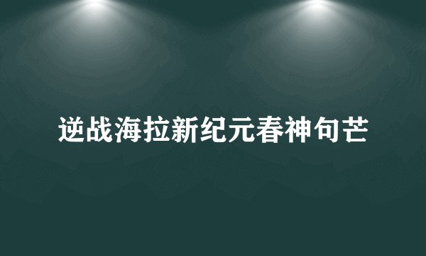逆战海拉新纪元春神句芒