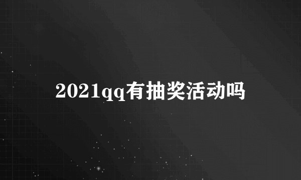 2021qq有抽奖活动吗