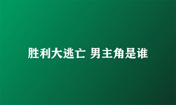 胜利大逃亡 男主角是谁
