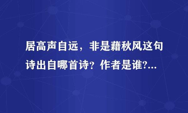 居高声自远，非是藉秋风这句诗出自哪首诗？作者是谁?是哪个朝代的?