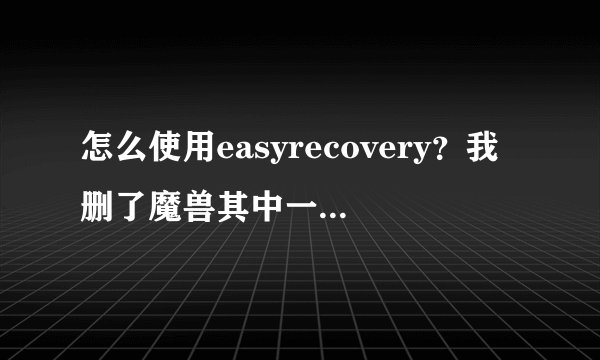 怎么使用easyrecovery？我删了魔兽其中一个文件夹，可是搜索不到呢