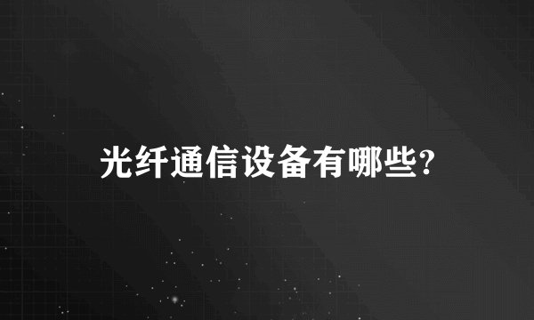 光纤通信设备有哪些?