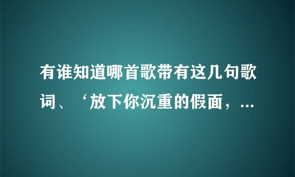 有谁知道哪首歌带有这几句歌词、‘放下你沉重的假面，陪我唱首歌’，男生唱的。