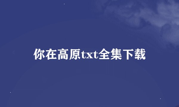 你在高原txt全集下载