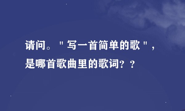 请问。＂写一首简单的歌＂，是哪首歌曲里的歌词？？