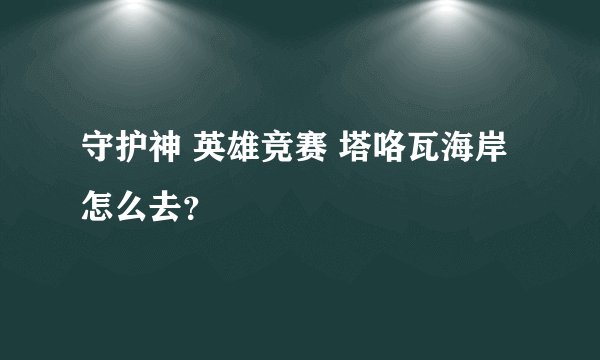 守护神 英雄竞赛 塔咯瓦海岸怎么去？