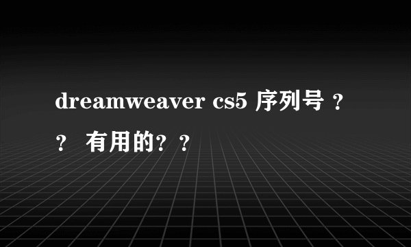 dreamweaver cs5 序列号 ？？ 有用的？？