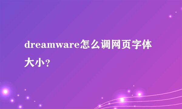 dreamware怎么调网页字体大小？
