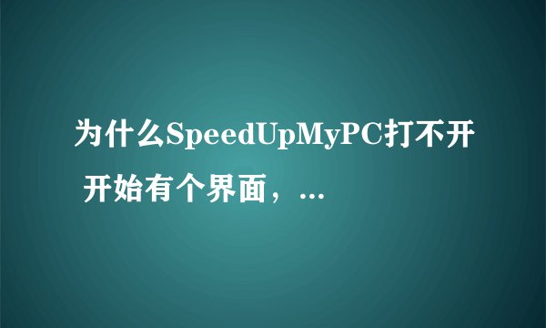为什么SpeedUpMyPC打不开 开始有个界面，然后就没了