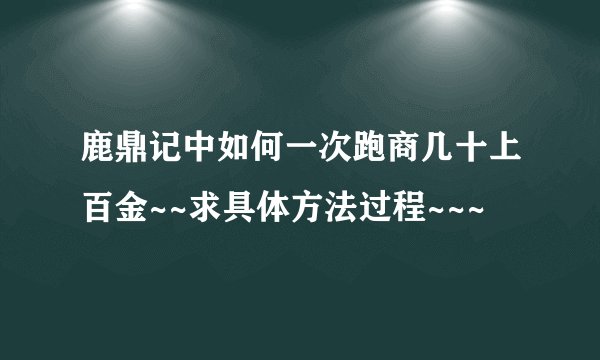 鹿鼎记中如何一次跑商几十上百金~~求具体方法过程~~~