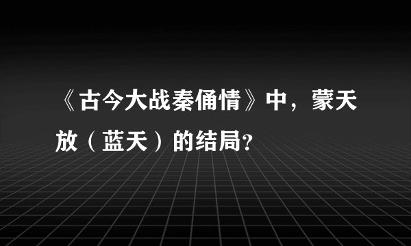 《古今大战秦俑情》中，蒙天放（蓝天）的结局？