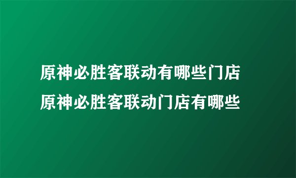 原神必胜客联动有哪些门店 原神必胜客联动门店有哪些