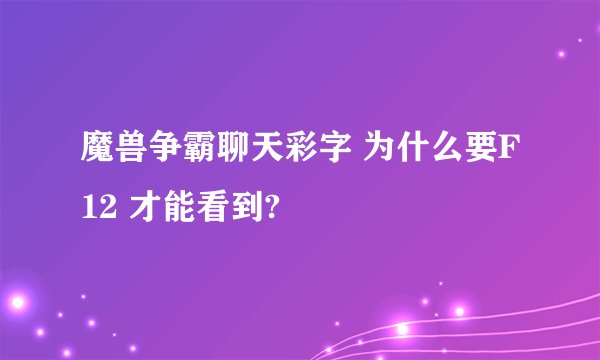魔兽争霸聊天彩字 为什么要F12 才能看到?