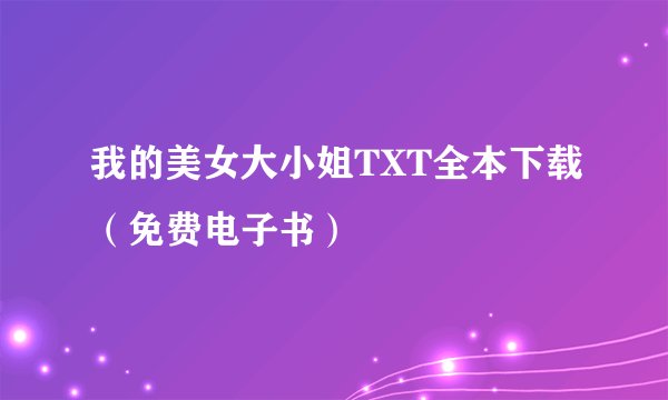 我的美女大小姐TXT全本下载（免费电子书）