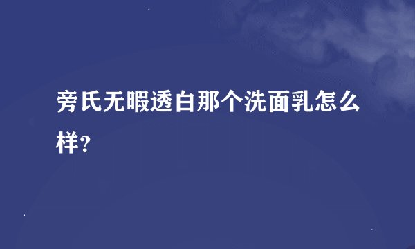 旁氏无暇透白那个洗面乳怎么样？