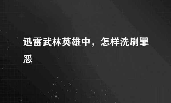迅雷武林英雄中，怎样洗刷罪恶