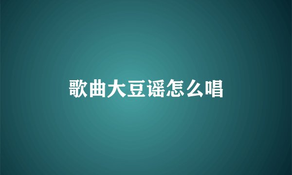 歌曲大豆谣怎么唱