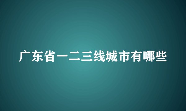 广东省一二三线城市有哪些