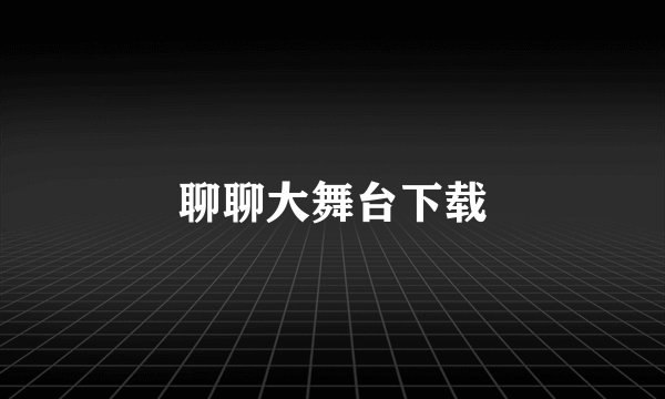 聊聊大舞台下载