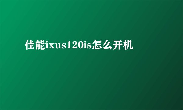 佳能ixus120is怎么开机