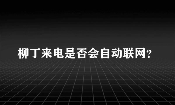 柳丁来电是否会自动联网？