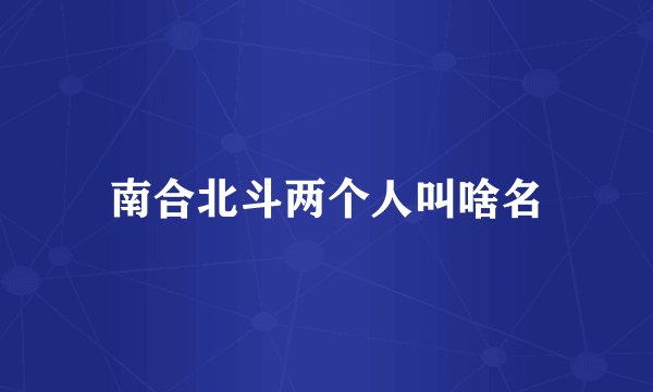 南合北斗两个人叫啥名