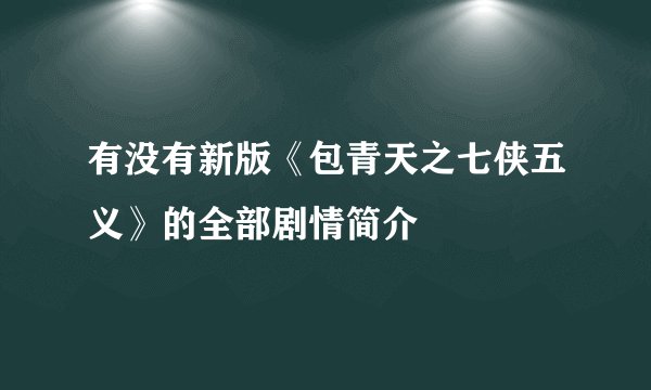 有没有新版《包青天之七侠五义》的全部剧情简介