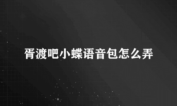 胥渡吧小蝶语音包怎么弄