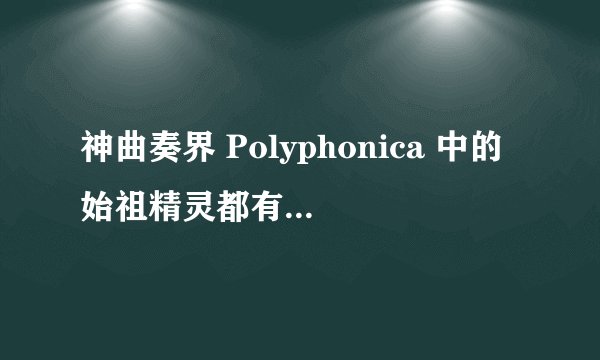 神曲奏界 Polyphonica 中的始祖精灵都有哪些？详细介绍下