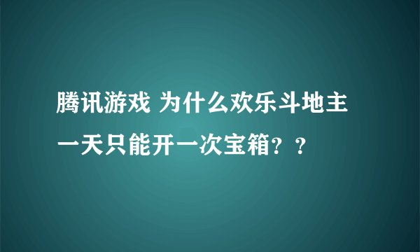 腾讯游戏 为什么欢乐斗地主一天只能开一次宝箱？？